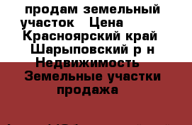 продам земельный участок › Цена ­ 400 - Красноярский край, Шарыповский р-н Недвижимость » Земельные участки продажа   